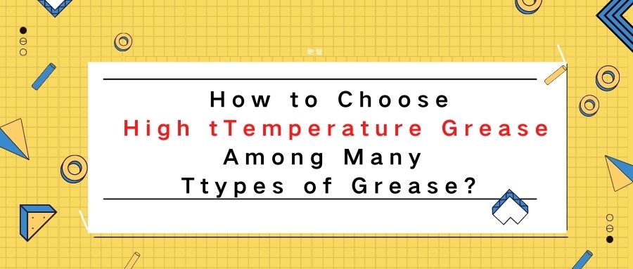 How to choose high temperature grease among many types of grease.jpg
